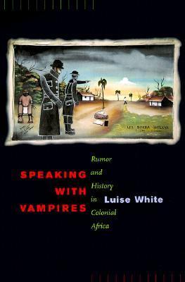 Speaking with Vampires: Rumor and History in Colonial Africa (Studies on the History of Society and Culture)