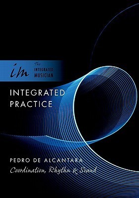 Integrated Practice: Coordination, Rhythm & Sound by Pedro De Alcantara ...