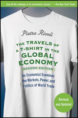 The Travels of a T-Shirt in the Global Economy: An Economist Examines the Markets, Power and Politics of the World Trade, 2nd Edition