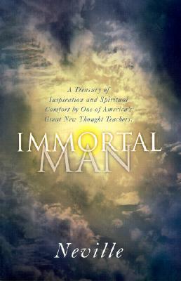 THE IMMORTAL MAN: A Treasury of Inspiration and Spiritual Comfort by One of America's Great New Thought Teachers