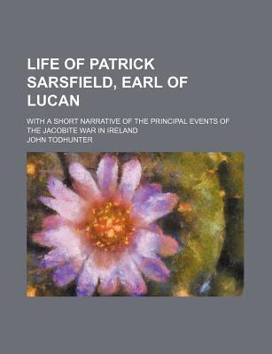 Life of Patrick Sarsfield, Earl of Lucan; With a Short Narrative of the