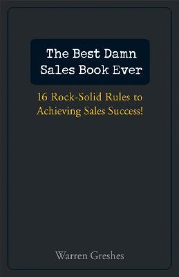 The Best Damn Sales Book Ever: 16 Rock-Solid Rules for Achieving Sales Success!