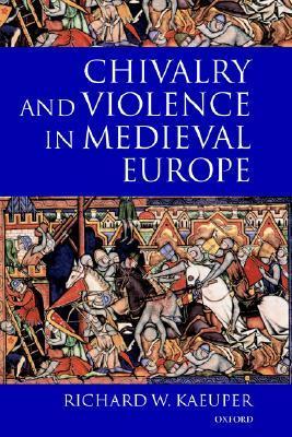 Chivalry and Violence in Medieval Europe by Richard W. Kaeuper | Goodreads