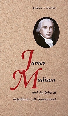 James Madison Spirit Repub Self-Gov by Colleen A. Sheehan | Goodreads