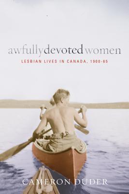 Awfully Devoted Women: Lesbian Lives in Canada, 1900-65 (Sexuality Studies series)