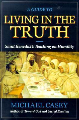 A Guide to Living in the Truth: St. Benedicts's Teaching on Humility