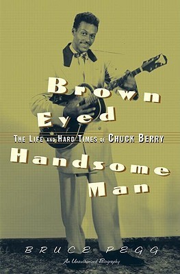 Brown Eyed Handsome Man: The Life and Hard Times of Chuck Berry by Bruce  Pegg | Goodreads