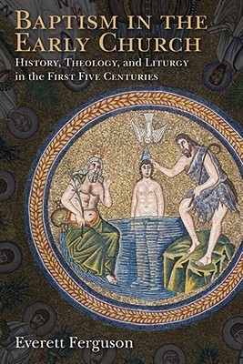 Baptism in the Early Church: History, Theology, and Liturgy in the First Five Centuries
