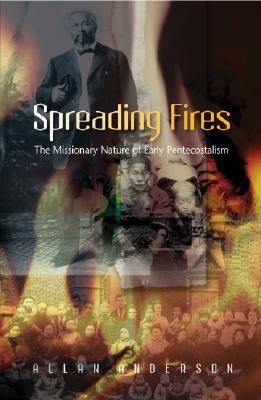 Spreading Fires: The Missionary Nature of Early Pentecostalism by Allan ...