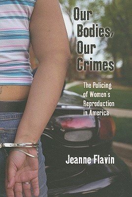 Our Bodies, Our Crimes: The Policing of Women’s Reproduction in America