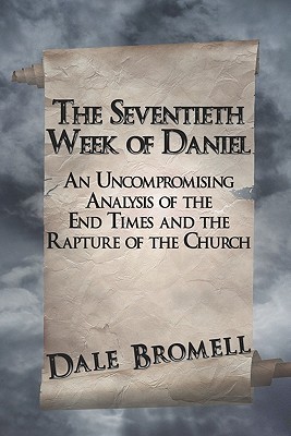 The Seventieth Week Of Daniel An Uncompromising Analysis Of The End