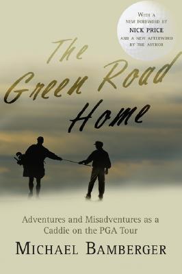 The Green Road Home: Adventures and Misadventures as a Caddie on the PGA Tour