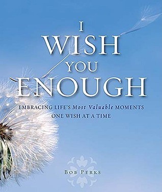 I Wish You Enough: Embracing Life's Most Valuable Moments One Wish at a ...