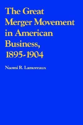 The Great Merger Movement in American Business, 1895-1904 by Naomi R ...