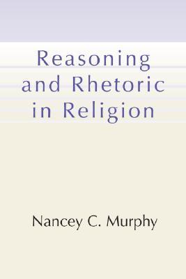 Religious Rhetoric Reasoning and Rhetoric in Religion by Nancey C. Murphy | Goodreads