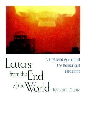 Letters from the End of the World: A Firsthand Account of the Bombing of Hiroshima by Toyofumi ...