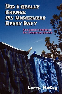 Did I Really Change My Underwear Every Day, One Geezer's Handbook for