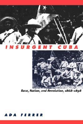 Insurgent Cuba: Race, Nation, and Revolution, 1868-1898