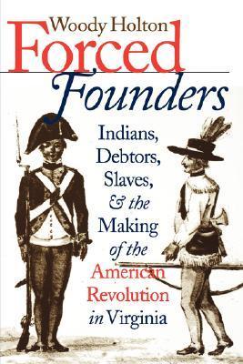 Forced Founders: Indians, Debtors, Slaves, and the Making of the American Revolution in Virginia