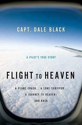 Flight to Heaven: A Plane Crash...A Lone Survivor...A Journey to Heaven--and Back by Dale Black ...