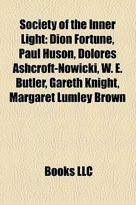 Society of the Inner Light: Dion Fortune, Paul Huson, Dolores Ashcroft-Nowicki, W. E. Butler ...