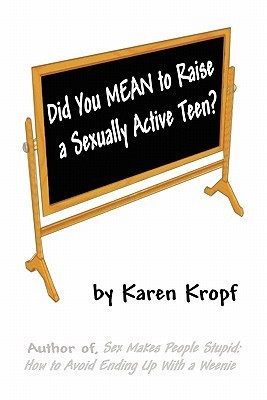 Did You Mean to Raise a Sexually Active Teen? by Karen Kropf | Goodreads