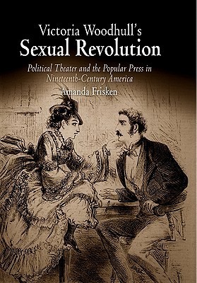 Victoria Woodhull's Sexual Revolution: Political Theater and the