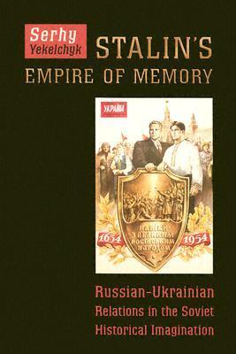 Stalin's Empire of Memory: Russian-Ukrainian Relations in the Soviet Historical Imagination