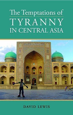 The Temptations of Tyranny in Central Asia by David R. Lewis | Goodreads