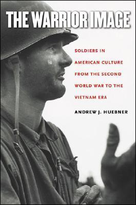 The Warrior Image: Soldiers in American Culture from the Second World War to the Vietnam Era