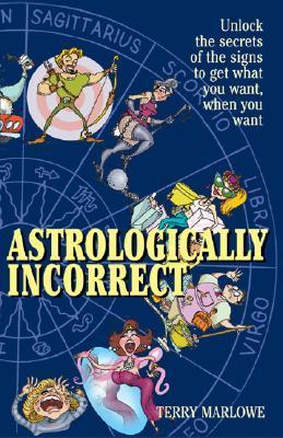 Astrologically Incorrect: Unlock the Secrets of the Signs to Get What ...