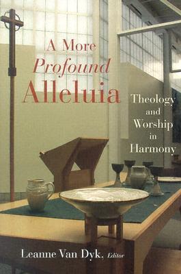 A More Profound Alleluia: Theology and Worship in Harmony (The Calvin Institute of Christian Worship Liturgical Studies