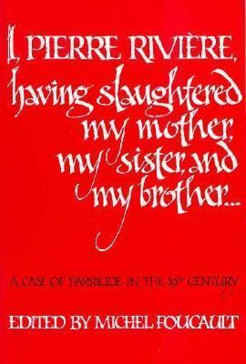 I, Pierre Rivière, having slaughtered my mother, my sister, and my brother… book cover