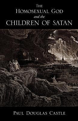 The Homosexual God and the Children of Satan by Paul Douglas Castle