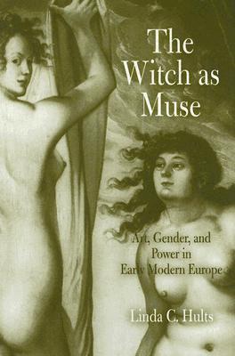 The Witch as Muse: Art, Gender, and Power in Early Modern Europe