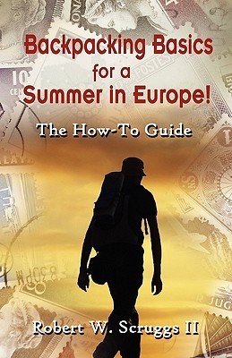 Backpacking Basics for a Summer in Europe!: The How-To Guide by Robert ...
