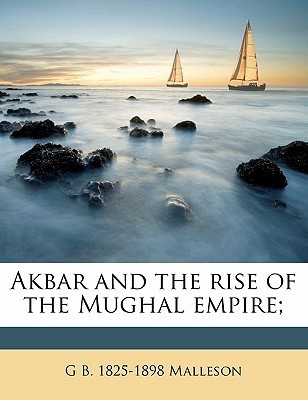 Akbar and the rise of the Mughal empire; by George Bruce Malleson ...