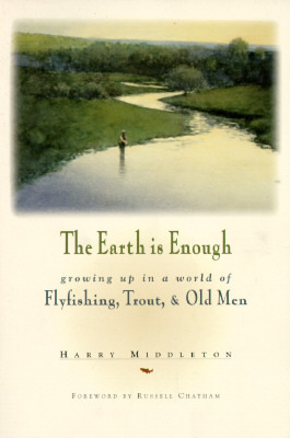 The Earth Is Enough: Growing Up in a World of Flyfishing, Trout & Old Men