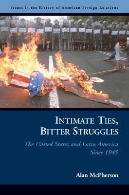 Intimate Ties, Bitter Struggles: The United States and Latin America Since 1945 (Issues in the History of American Foreign Relations