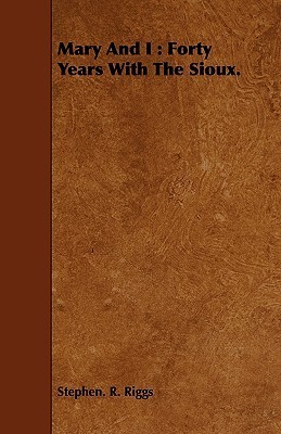 Stephen Riggs Mary and I: Forty Years With the Sioux by Stephen R. Riggs | Goodreads