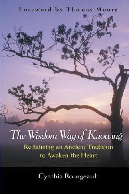 The Wisdom Way of Knowing: Reclaiming An Ancient Tradition to Awaken the Heart