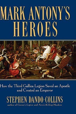 Mark Antony's Heroes: How the Third Gallica Legion Saved an Apostle and Created an Emperor