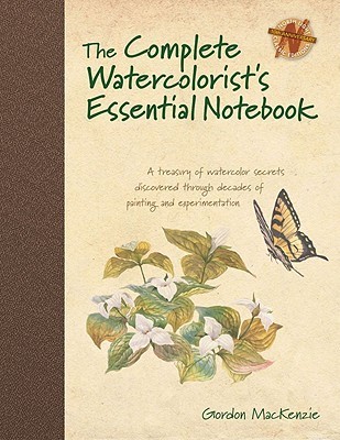 The Complete Watercolorist's Essential Notebook: A Treasury of Watercolor Secrets Discovered Through Decades of Painting and Experimentation