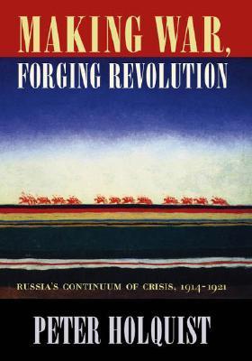 Making War, Forging Revolution: Russia's Continuum of Crisis, 1914-1921