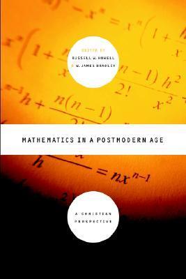 Mathematics in a Postmodern Age: A Christian Perspective by Russell W ...