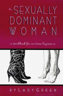 The Sexually Dominant Woman: A Workbook for Nervous Beginners by Lady