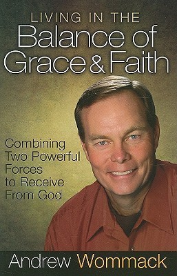 Living in the Balance of Grace and Faith: Combining Two Powerful Forces to Receive from God