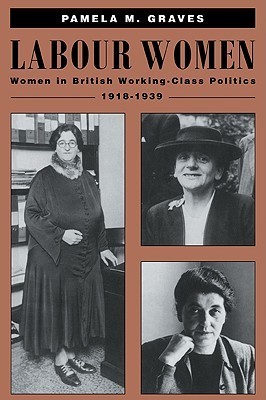 Labour Women: Women in British Working Class Politics, 1918–1939 by ...