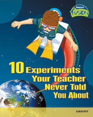 10 Experiments Your Teacher Never Told You about: Gravity by Andrew