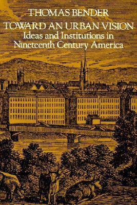 Toward an Urban Vision: Ideas and Institutions in Nineteenth-Century